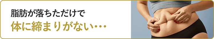 脂肪が落ちただけで体に締まりがない…